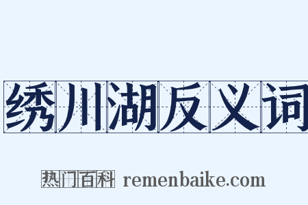 绣川湖反义词是什么意思的图片